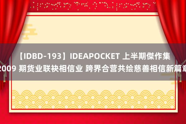 【IDBD-193】IDEAPOCKET 上半期傑作集2009 期货业联袂相信业 跨界合营共绘慈善相信新篇章