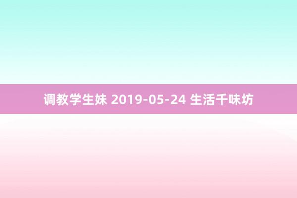 调教学生妹 2019-05-24 生活千味坊
