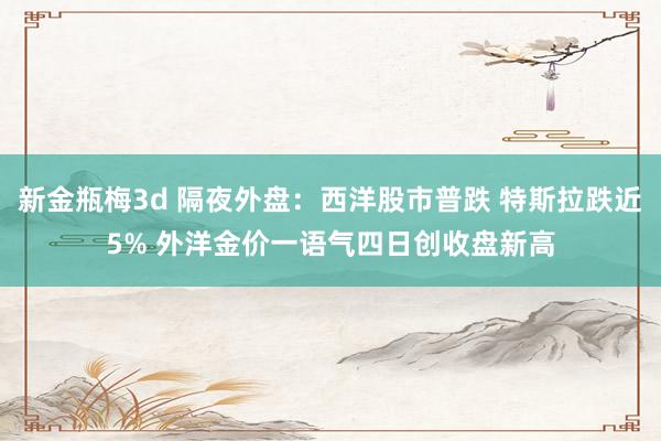 新金瓶梅3d 隔夜外盘：西洋股市普跌 特斯拉跌近5% 外洋金价一语气四日创收盘新高