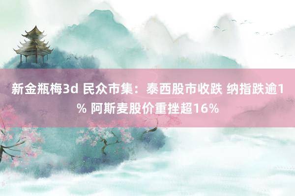 新金瓶梅3d 民众市集：泰西股市收跌 纳指跌逾1% 阿斯麦股